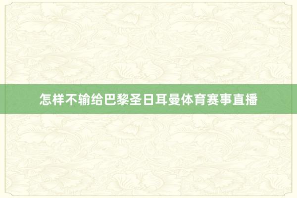 怎样不输给巴黎圣日耳曼体育赛事直播