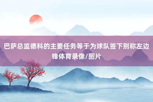 巴萨总监德科的主要任务等于为球队签下别称左边锋体育录像/图片