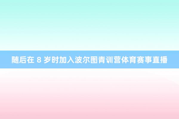 随后在 8 岁时加入波尔图青训营体育赛事直播