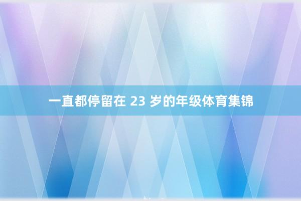 一直都停留在 23 岁的年级体育集锦