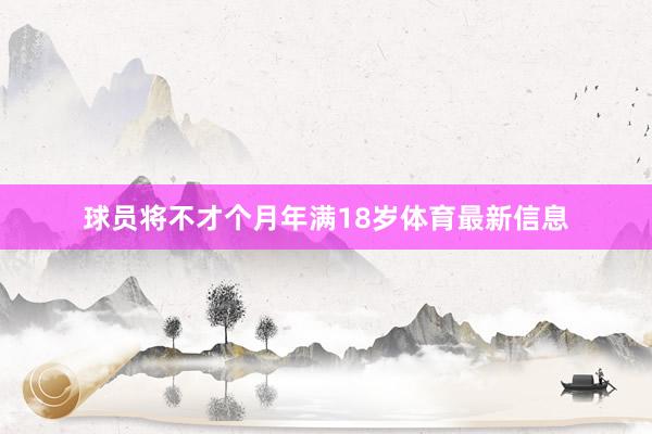 球员将不才个月年满18岁体育最新信息