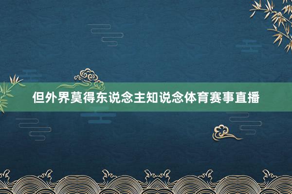 但外界莫得东说念主知说念体育赛事直播
