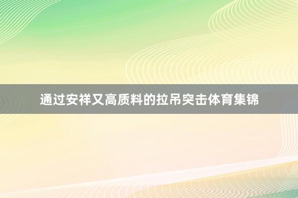 通过安祥又高质料的拉吊突击体育集锦