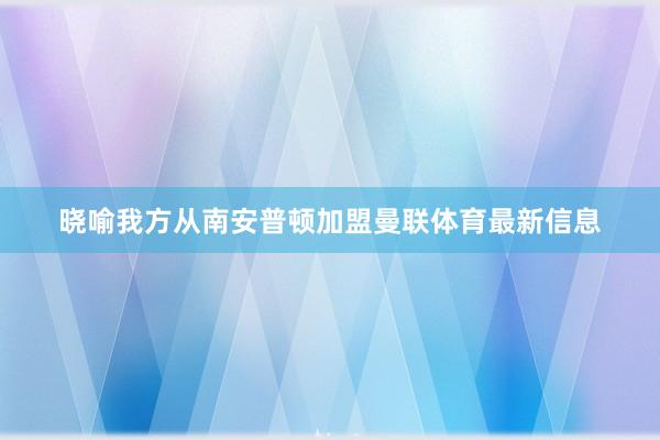 晓喻我方从南安普顿加盟曼联体育最新信息