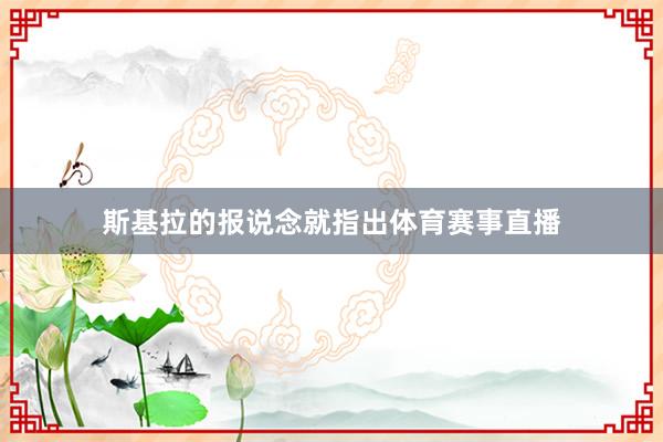 斯基拉的报说念就指出体育赛事直播