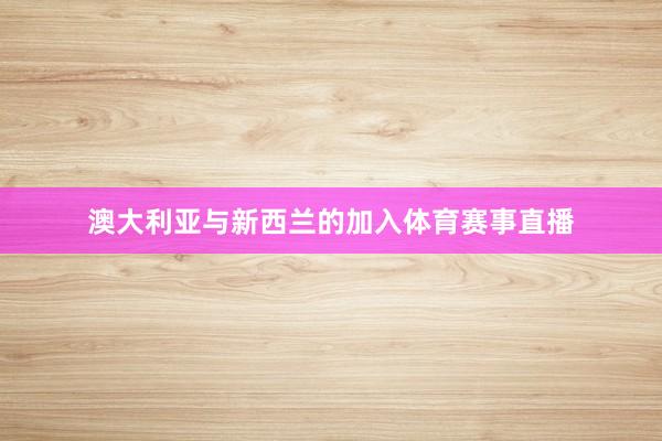 澳大利亚与新西兰的加入体育赛事直播