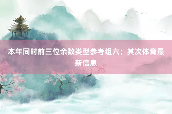 本年同时前三位余数类型参考组六；　　其次体育最新信息