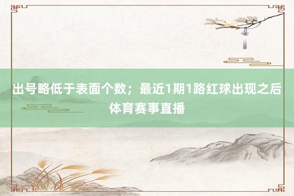出号略低于表面个数；最近1期1路红球出现之后体育赛事直播