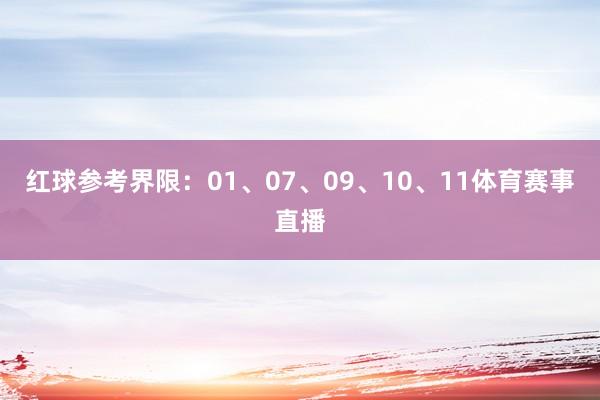 红球参考界限：01、07、09、10、11体育赛事直播