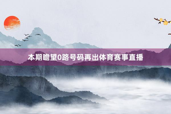 本期瞻望0路号码再出体育赛事直播
