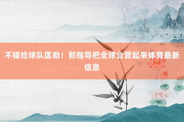 不错给球队匡助！郭指导把全球合营起来体育最新信息