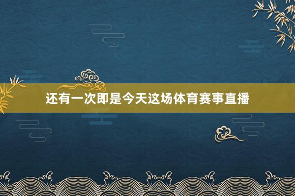 还有一次即是今天这场体育赛事直播