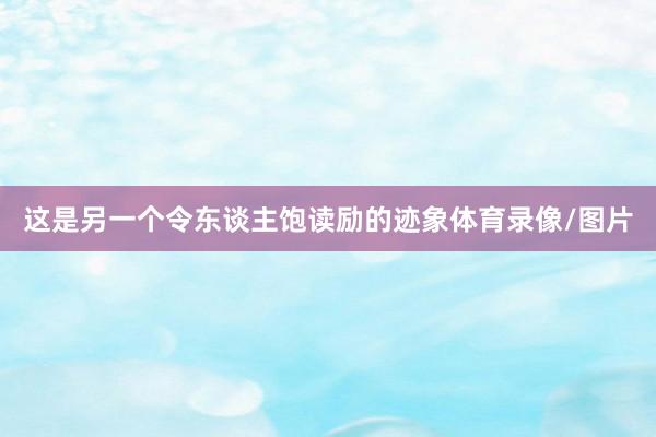 这是另一个令东谈主饱读励的迹象体育录像/图片