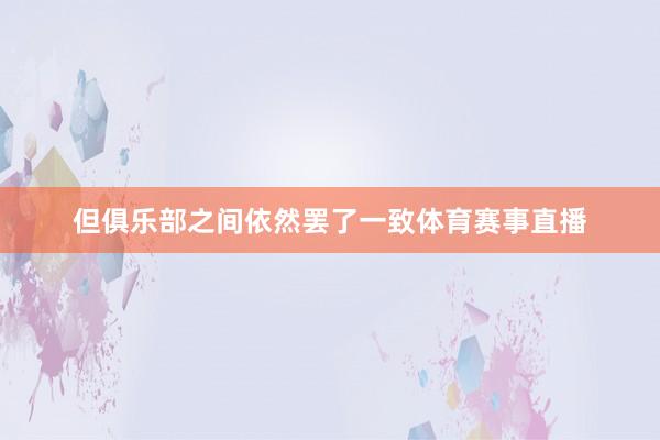 但俱乐部之间依然罢了一致体育赛事直播