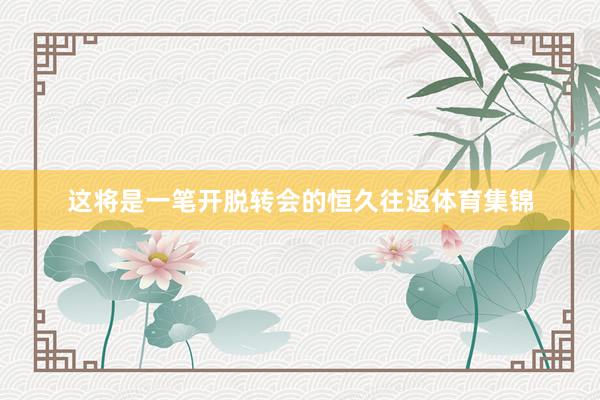 这将是一笔开脱转会的恒久往返体育集锦