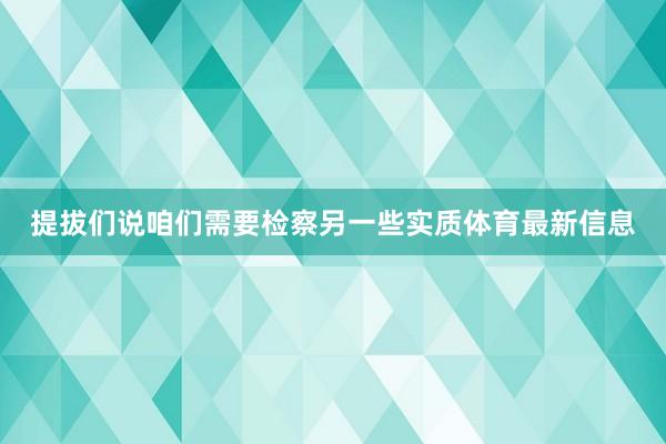 提拔们说咱们需要检察另一些实质体育最新信息
