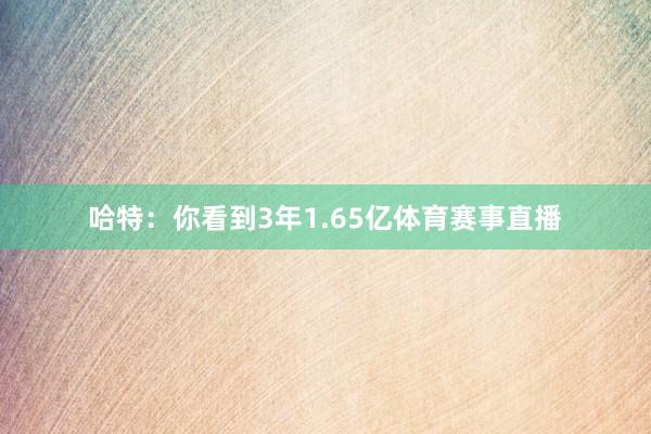 哈特：你看到3年1.65亿体育赛事直播