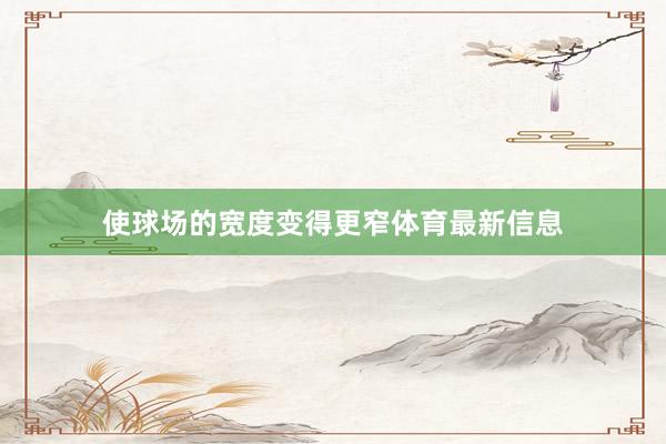 使球场的宽度变得更窄体育最新信息