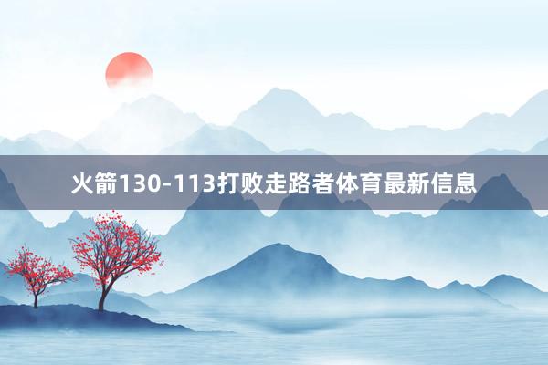 火箭130-113打败走路者体育最新信息