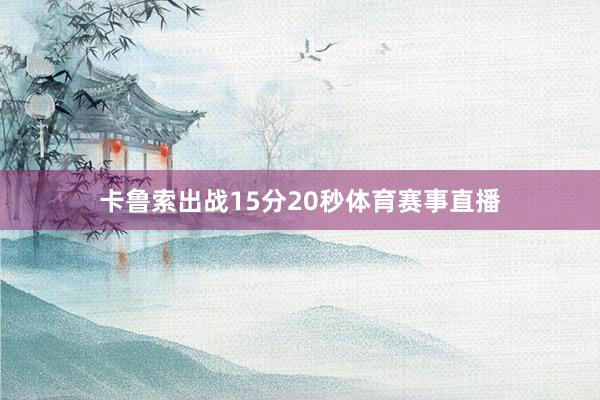 卡鲁索出战15分20秒体育赛事直播