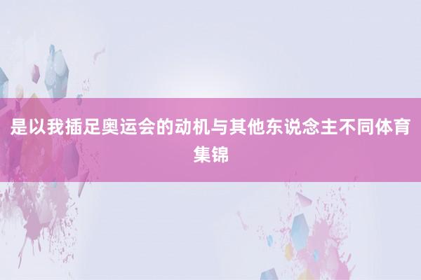 是以我插足奥运会的动机与其他东说念主不同体育集锦