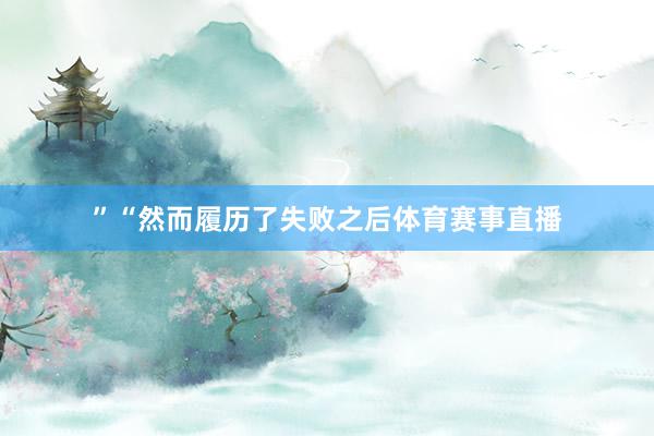 ”“然而履历了失败之后体育赛事直播