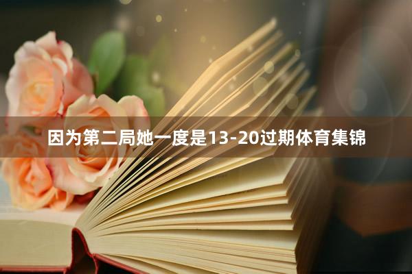 因为第二局她一度是13-20过期体育集锦