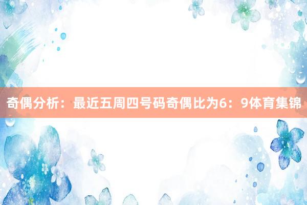 奇偶分析：最近五周四号码奇偶比为6：9体育集锦