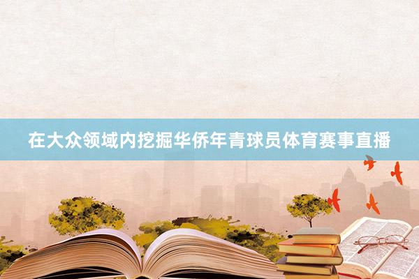 在大众领域内挖掘华侨年青球员体育赛事直播