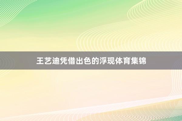 王艺迪凭借出色的浮现体育集锦