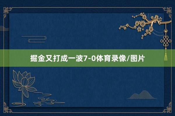 掘金又打成一波7-0体育录像/图片