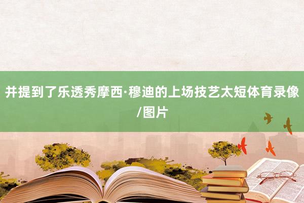 并提到了乐透秀摩西·穆迪的上场技艺太短体育录像/图片