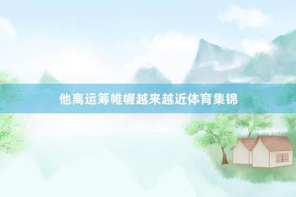 他离运筹帷幄越来越近体育集锦