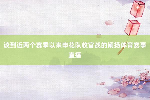 谈到近两个赛季以来申花队收官战的阐扬体育赛事直播