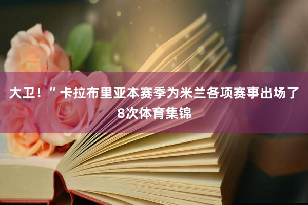 大卫！”卡拉布里亚本赛季为米兰各项赛事出场了8次体育集锦