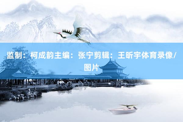 监制：柯成韵主编：张宁剪辑：王昕宇体育录像/图片