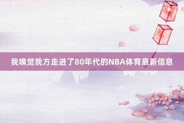 我嗅觉我方走进了80年代的NBA体育最新信息