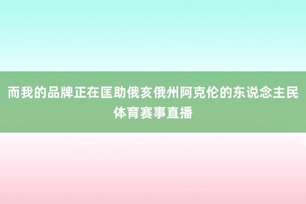 而我的品牌正在匡助俄亥俄州阿克伦的东说念主民体育赛事直播