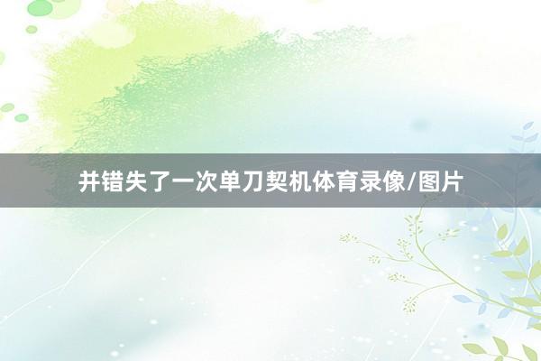 并错失了一次单刀契机体育录像/图片