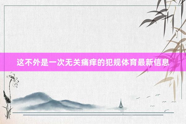 这不外是一次无关痛痒的犯规体育最新信息