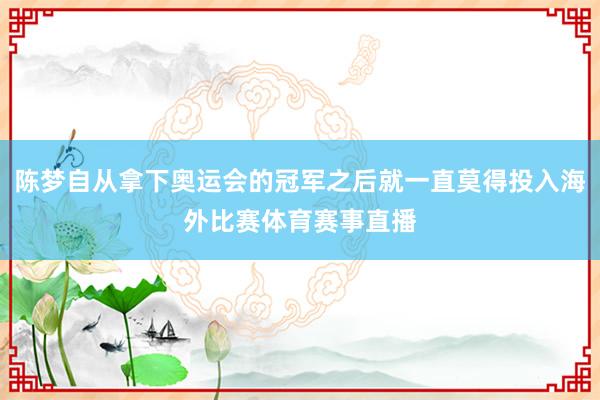 陈梦自从拿下奥运会的冠军之后就一直莫得投入海外比赛体育赛事直播