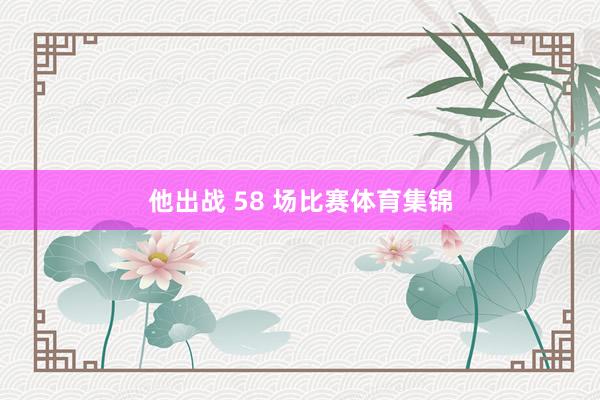他出战 58 场比赛体育集锦