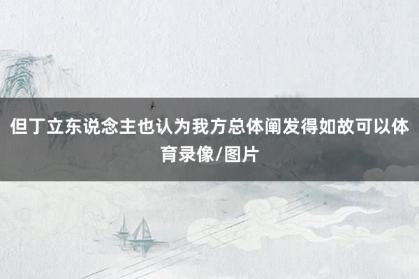 但丁立东说念主也认为我方总体阐发得如故可以体育录像/图片