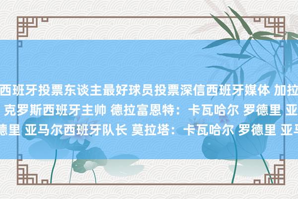 西班牙投票东谈主最好球员投票深信西班牙媒体 加拉多：卡瓦哈尔 维尼修斯 克罗斯西班牙主帅 德拉富恩特：卡瓦哈尔 罗德里 亚马尔西班牙队长 莫拉塔：卡瓦哈尔 罗德里 亚马尔    体育最新信息