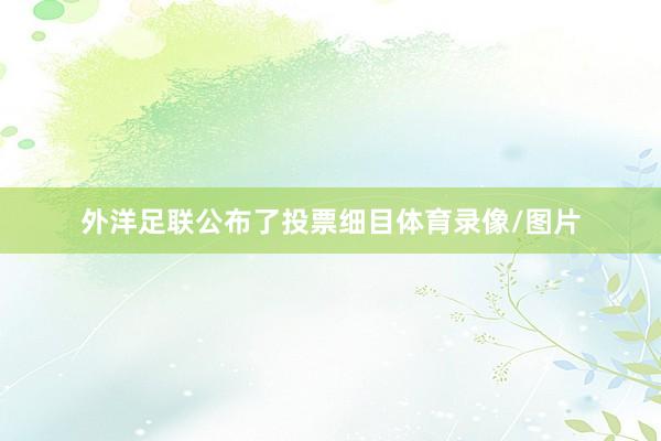 外洋足联公布了投票细目体育录像/图片