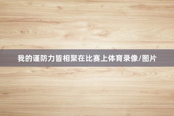 我的谨防力皆相聚在比赛上体育录像/图片