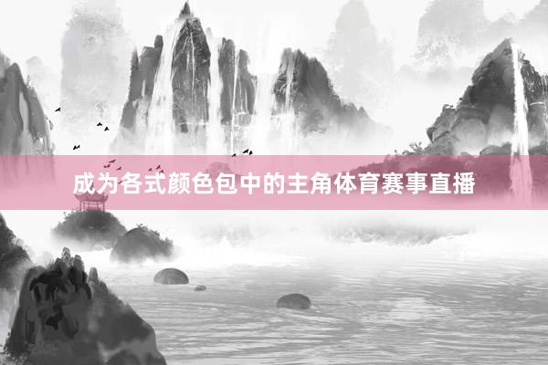 成为各式颜色包中的主角体育赛事直播