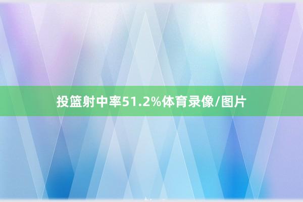 投篮射中率51.2%体育录像/图片