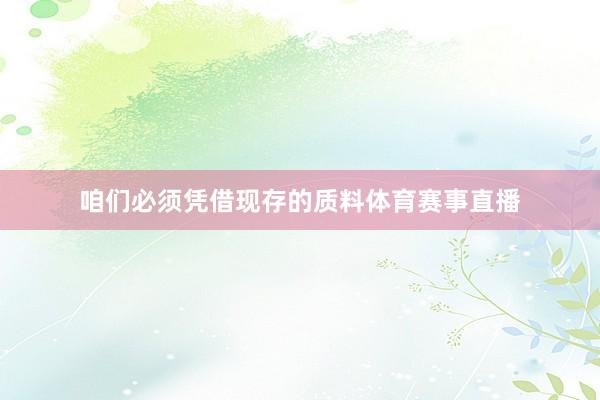 咱们必须凭借现存的质料体育赛事直播