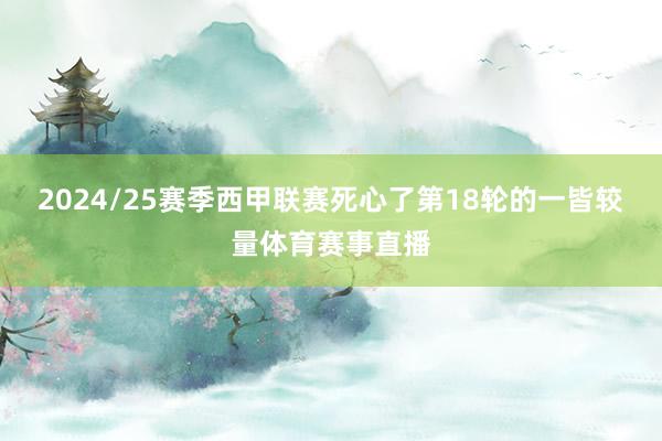2024/25赛季西甲联赛死心了第18轮的一皆较量体育赛事直播